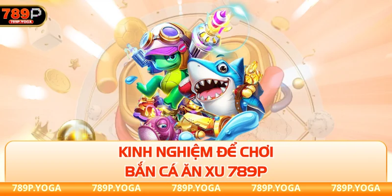 Bắn cá ăn xu 789P Kinh nghiệm để chơi bắn cá ăn xu 789P